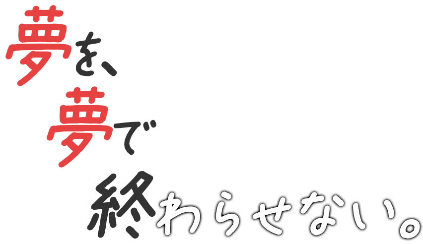 夢を、夢で終わらせない。